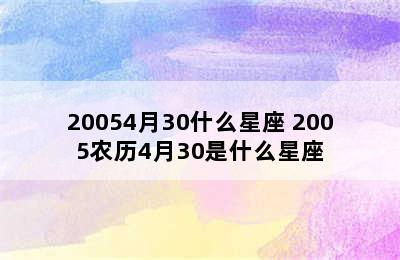 20054月30什么星座 2005农历4月30是什么星座